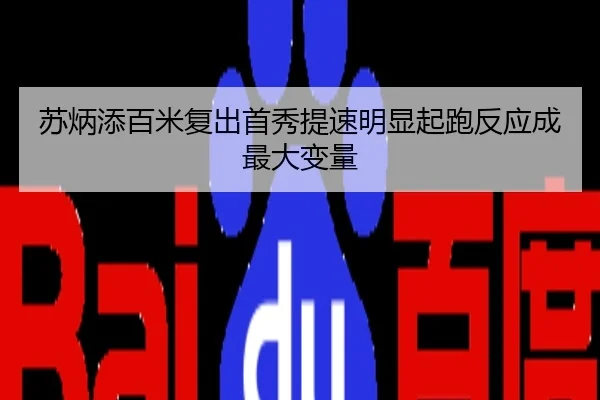 苏炳添百米复出首秀提速明显起跑反应成最大变量
