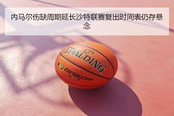 内马尔伤缺周期延长沙特联赛复出时间表仍存悬念