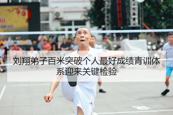 刘翔弟子百米突破个人最好成绩青训体系迎来关键检验